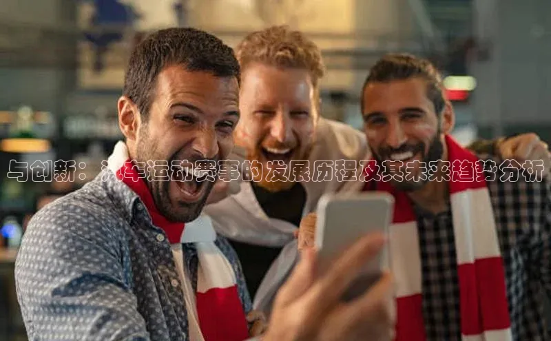 与创新：汽车运动赛事的发展历程及其未来趋势分析