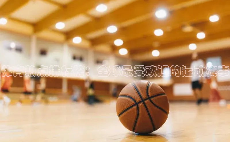 体育热点排行榜：全球最受欢迎的运动赛事