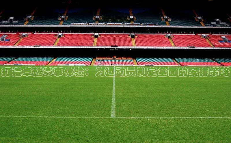 打造卓越赛事体验：为运动员制定全面的安排策略