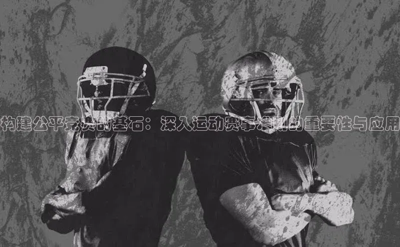 构建公平竞赛的基石：深入运动赛事准则的重要性与应用