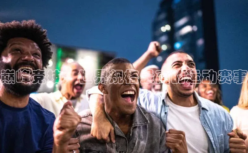 巅峰竞技：世界规格最高的运动赛事