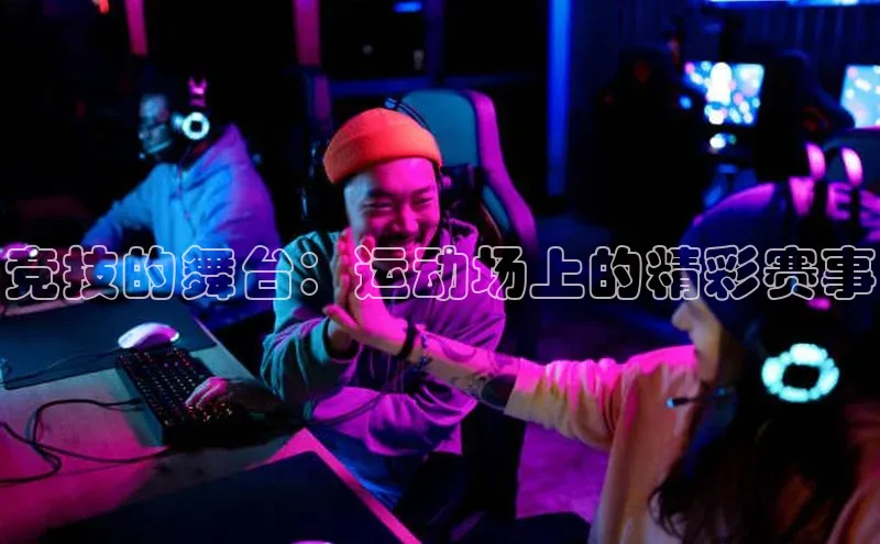 竞技的舞台：运动场上的精彩赛事