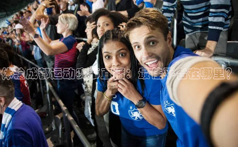 体验成都运动赛事直播：最佳平台在哪里？