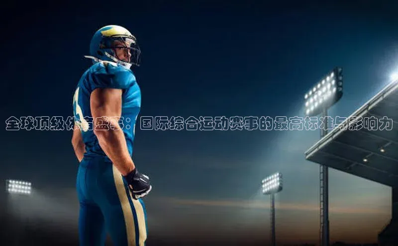 全球顶级体育盛事：国际综合运动赛事的最高标准与影响力